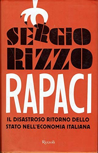 Rapaci. Il disastroso ritorno dello stato nell'economia italiana