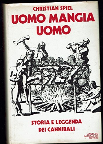 UOMO MANGIA UOMO. Storia e leggenda dei cannibali.