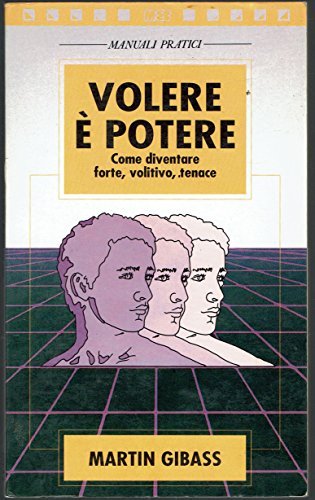 Volere è potere. Come diventare forte, volitivo, tenace