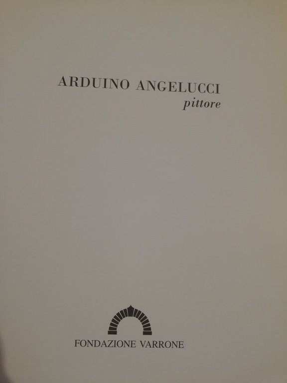 Arduino Angelucci pittore, 2007, Fondazione Varrone Rieti