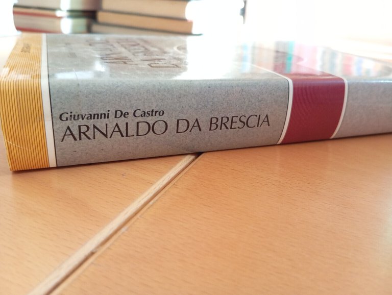 Arnaldo da Brescia e la rivoluzione romana del Secolo XII, …