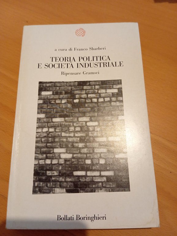 Teoria politica e società industriale. Ripensare Gramsci, Franco Sbarberi, 1988