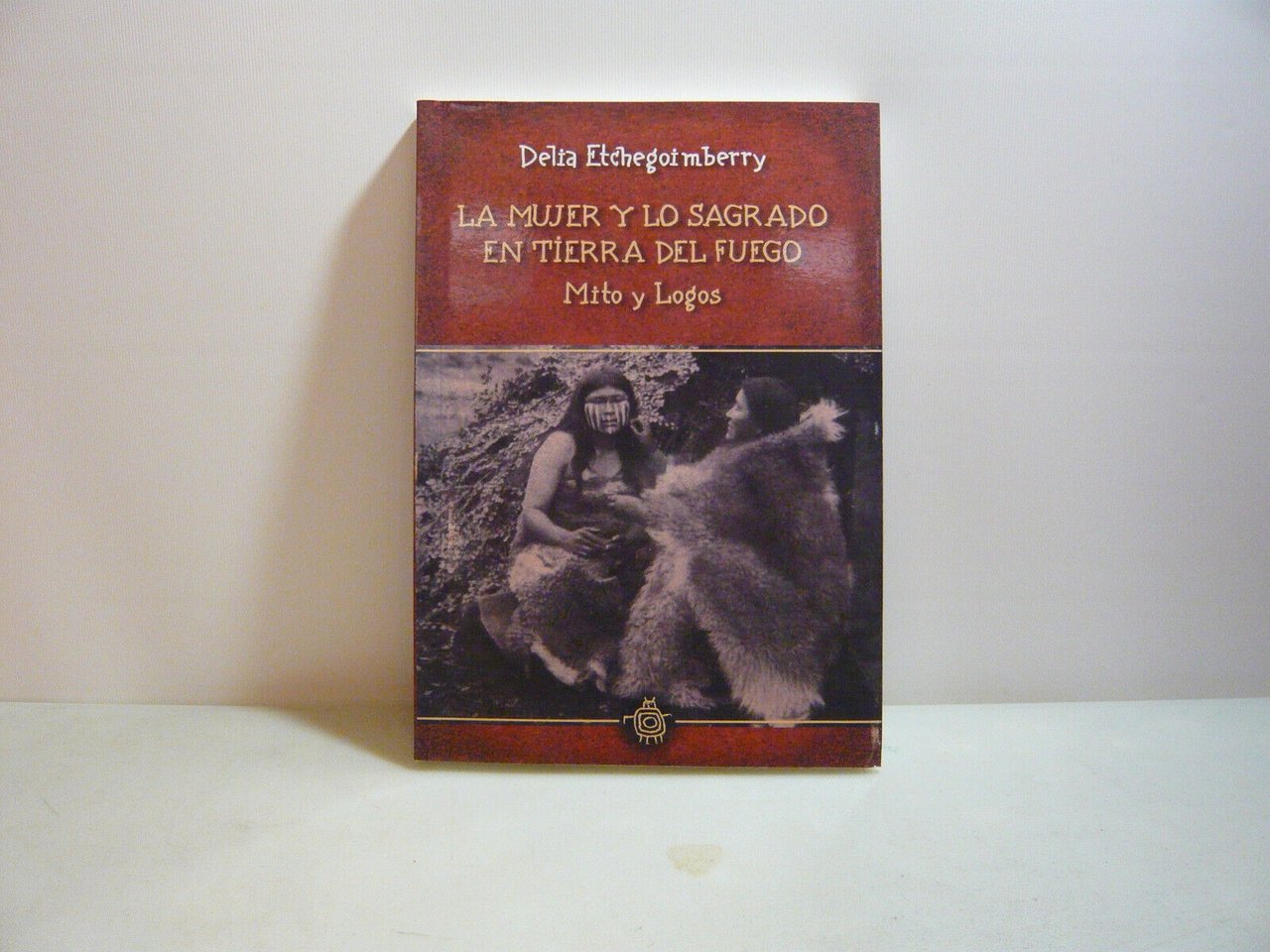 Etchegoimberry,LA MUJER Y LO SAGRADO IN TERRA DEL FUEGO,Buenos Aires,2007