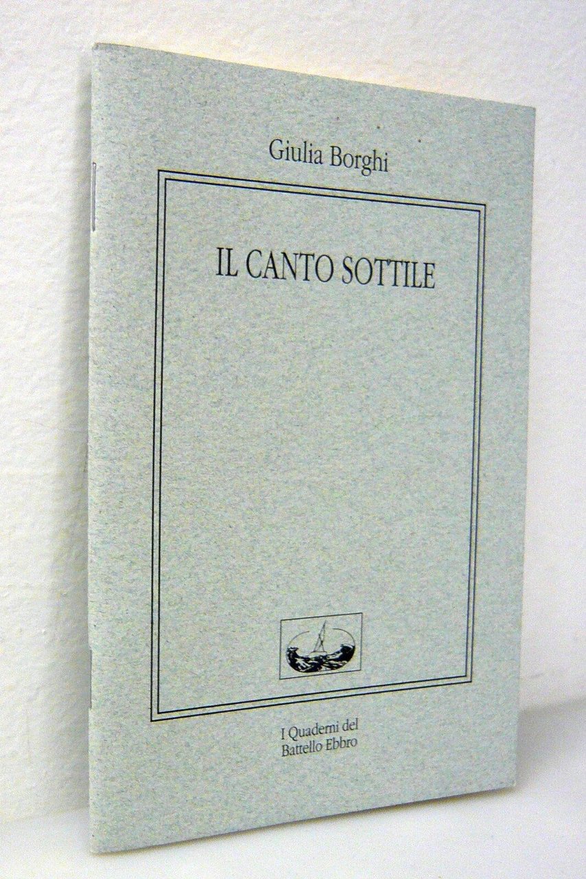 Giulia Borghi,IL CANTO SOTTILE,2007 I Quaderni del Battello Ebbro[poesia