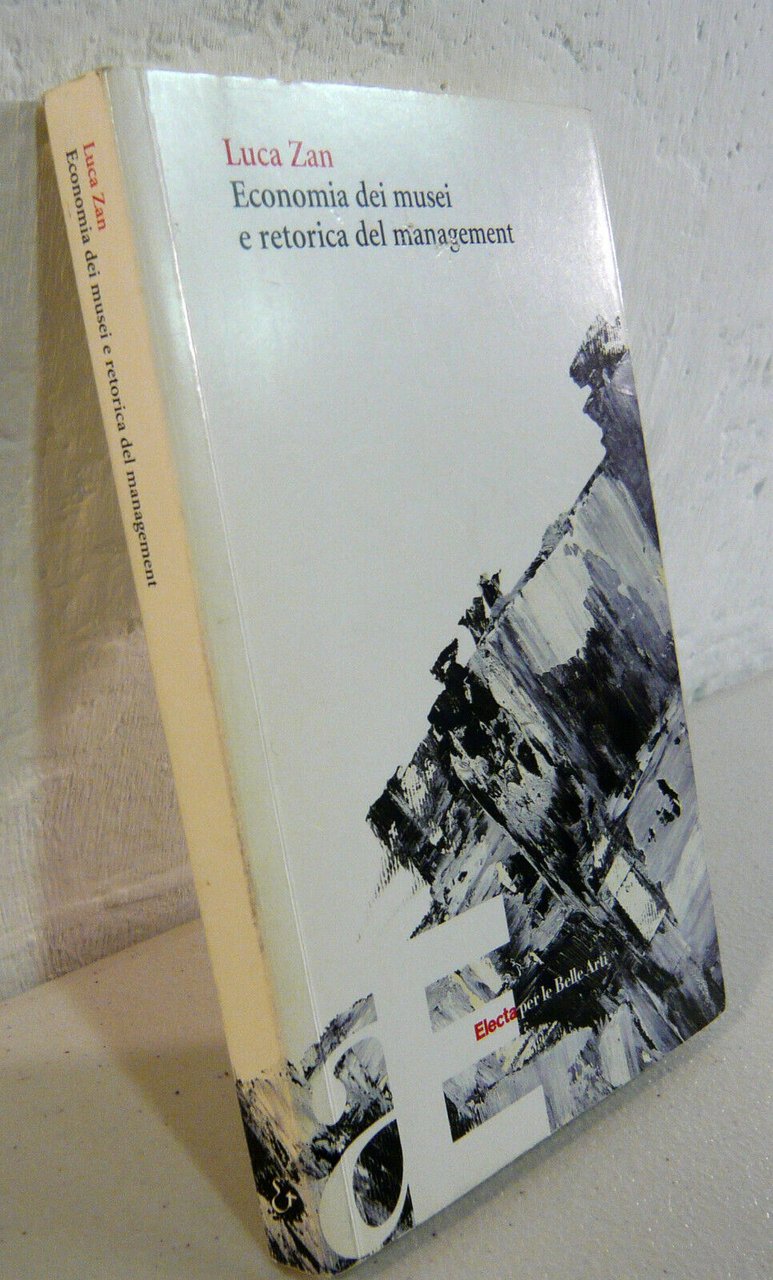 Luca Zan,ECONOMIA DEI MUSEI E RETORICA DEL MANAGEMENT,2003 Electa[storia arte