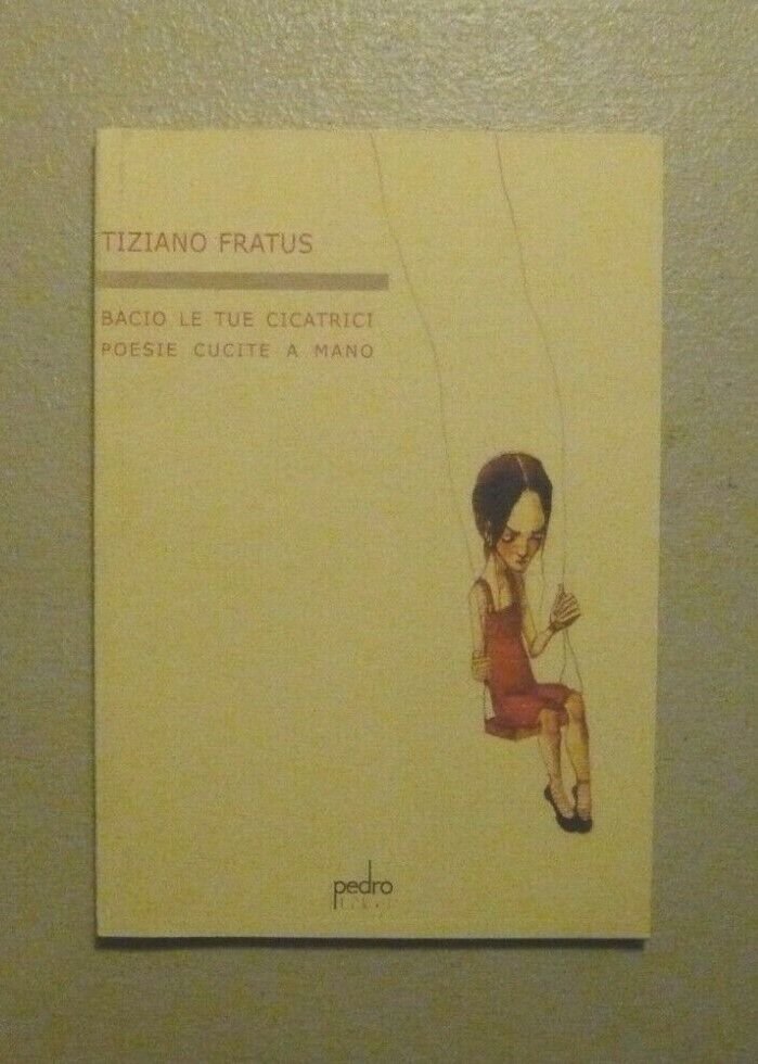 Tiziano Fratus,BACIO LE TUE CICATRICI.Poesie cucite a mano,Torino 2006