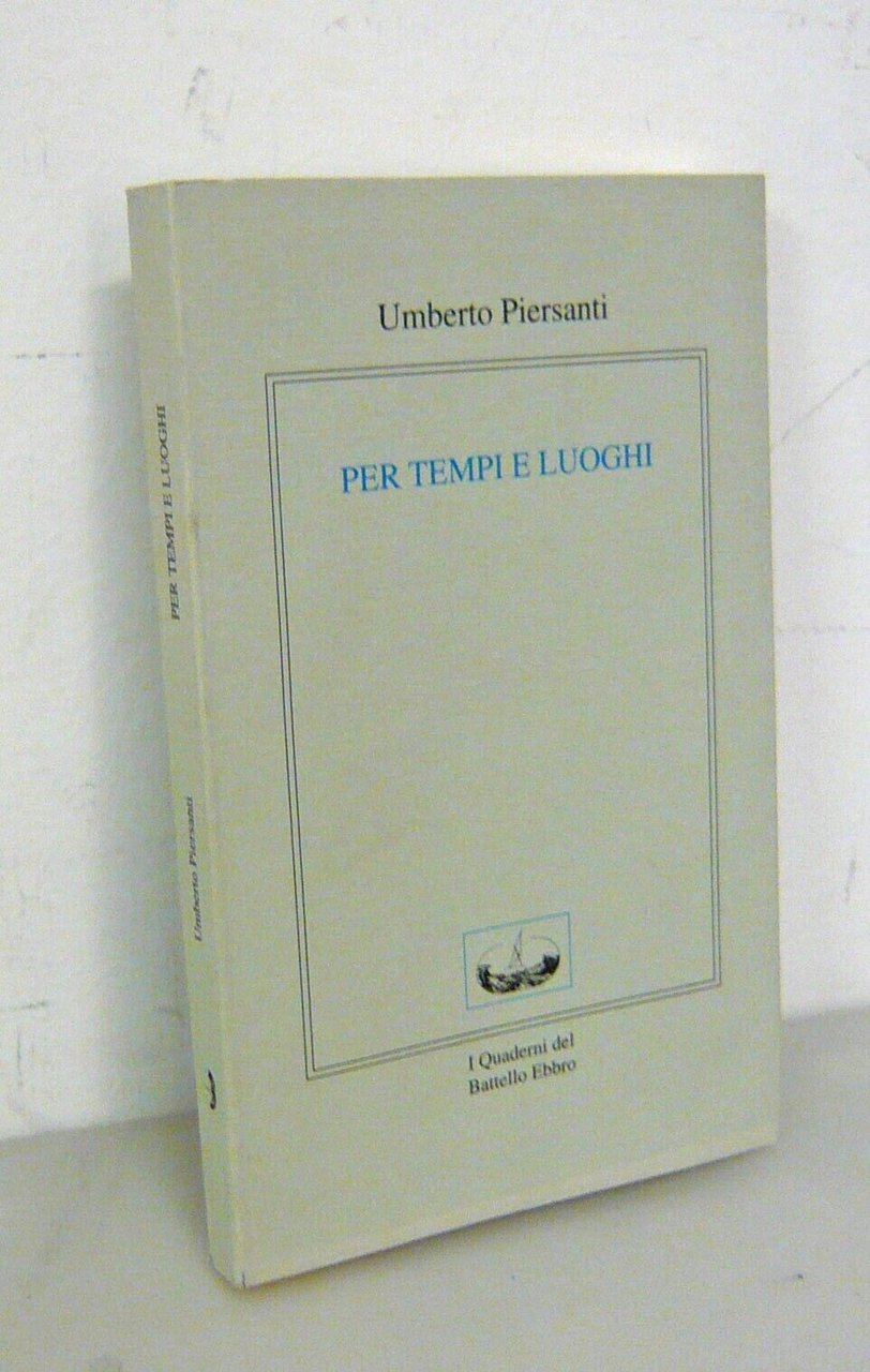 Umberto Piersanti,PER TEMPI E LUOGHI.Poesie 1963-99,Quaderni del Battello Ebbro
