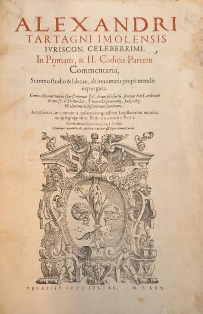 ALEXANDRI TARTAGNI IMOLENSIS, IURISC. CELEBERRIMI, IN PRIMAM, & II CODICIS …