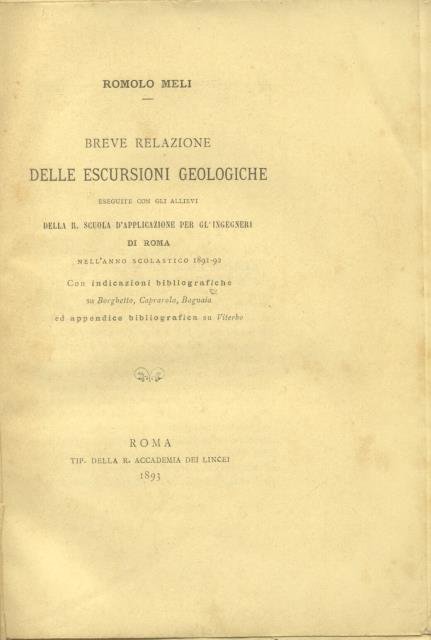 BREVE RELAZIONE DELLE ESCURSIONI GEOLOGICHE ESEGUITE CON GLI ALLIEVI DELLA R. SCUOLA DI APPLICAZIONE PER GL'INGEGNERI DI ROMA NELL'ANNO SCOLASTICO 1891-1892. Con indicazioni bibliografiche su Borghetto, Caprarola, Bagnaia ed appendice bibliografica su Viterbo.