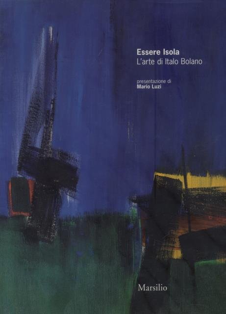 ESSERE ISOLA. L'arte di Italo Bolano. Presentazione di Mario Luzi.