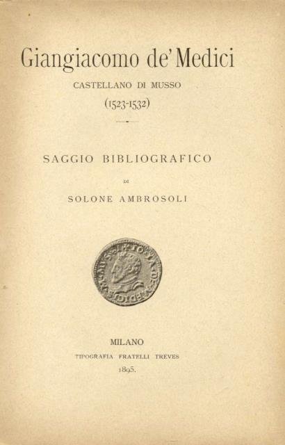GIANGIACOMO DE' MEDICI, CASTELLANO DI MUSSO (1523-1532). Saggio Bibliografico. Alla …