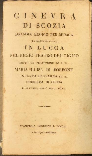 GINEVRA DI SCOZIA (1801). Dramma eroico per musica da rappresentarsi in Lucca nel Regio Teatro del Giglio sotto la protezione di S.M. Maria Luisa di Borbone . l'Autunno dell'anno 1821. Libretto d'opera. (1821).