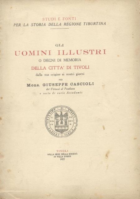 GLI UOMINI ILLUSTRI O DEGNI DI MEMORIA DELLA CITTA' DI TIVOLI DALLA SUA ORIGINE AI NOSTRI GIORNI. 1927-1928.