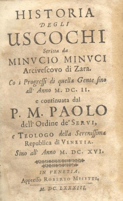 HISTORIA DEGLI USCOCHI. Scritta da Minucio Minuci Arcivescovo di Zara. Co i progressi di quella Gente sino all'anno 1602 e continuata dal p.m. Paolo dell'Ordine de' Servi, e teologo della serenissima Republica di Venetia. Sino all'anno 1616.