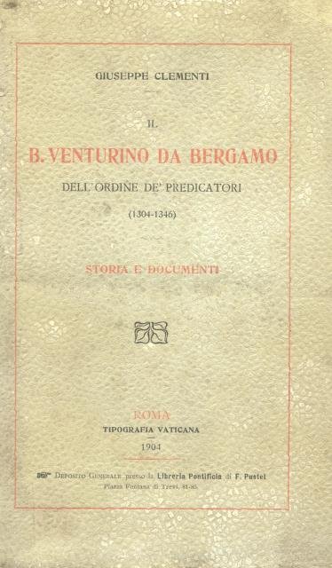IL B. VENTURINO DA BERGAMO DELL'ORDINE DE' PREDICATORI, 1304-1346. Storia e documenti.