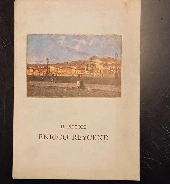 IL PITTORE ENRICO REYCEND. Torino, 1855-1928. Introduzione di Marziano Bernardi. …