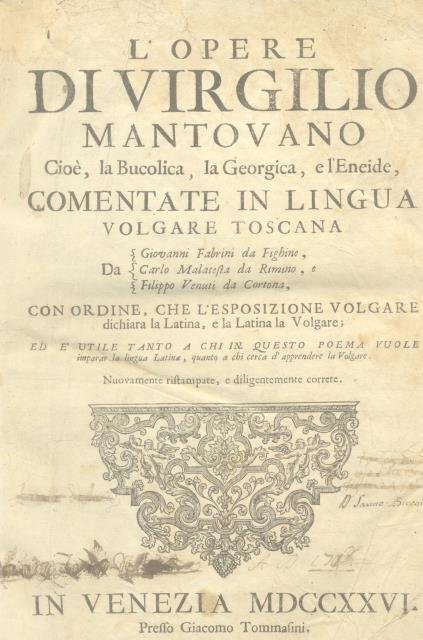 L'OPERE DI VIRGILIO MANTOVANO. Cioè, la Bucolica, la Georgica, e l'Eneide. Commentate in lingua volgare toscana da Giovanni Fabrini da Fighine, da Carlo Malatesta da Rimino, e Filippo Venuti da Cortona. Con ordine, che l'esposizione Volgare dichiara la Latina, & la Latina la Volgare: ed è utile tanto a chi in questo poema vuole imparar la lingua Latina, quanto a chi cerca d'apprendere la Volgare. Nuovamente ristampate, e diligentemente corrette.