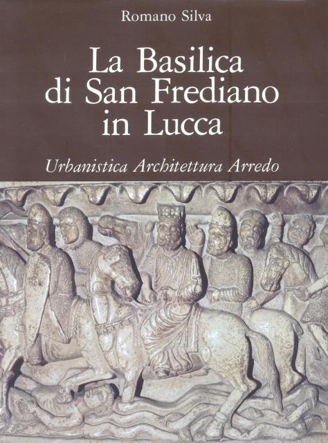 LA BASILICA DI SAN FREDIANO IN LUCCA. Urbanistica, architettura, arredo.