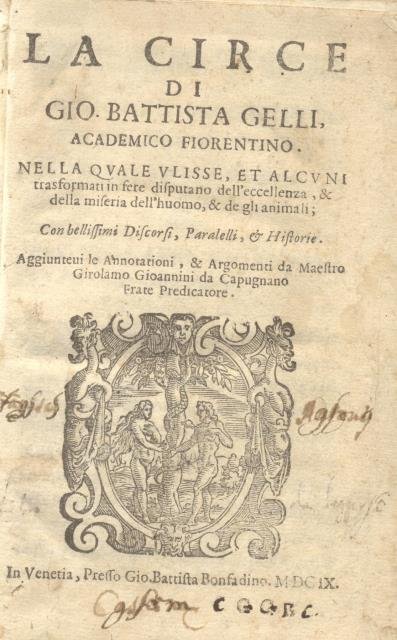 LA CIRCE. Nella quale Ulisse, et alcuni trasformati in fere disputano dell'eccellenza, & della miseria dell'huomo, & de gli animali. Con bellissimi discorsi, Paralelli, & Historie. Aggiuntevi le Annotationi, & argomenti da maestro Girolamo Gioannini da Capugnano Frate Predicatore.
