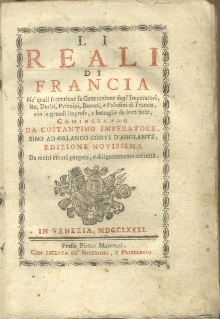 LI REALI DI FRANCIA. Ne' quali si contiene la Generazione degli Imperatori, Re, Duchi, Principi, Baroni, e Paladini di Francia, con le grandi Imprese, e battaglie da lor fatte. Cominciando da Costantino Imperatore, sino ad Orlando Conte d'Anglante. Edizione novissima. Da molti errori purgata, e diligentemente corretta.