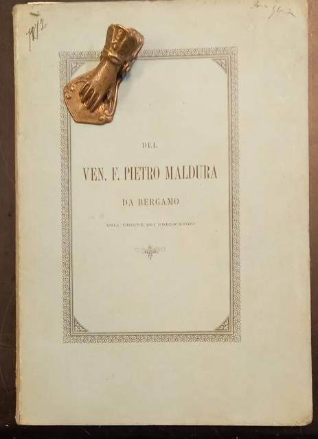 MEMORIE STORICO-LETTERARIE DEL VENERABILE F. PIETRO MALDURA DA BERGAMO DELL'ORDINE DEI PREDICATORI AUTORE DELLA TAVOLA AUREA DELLE OPERE DI S. TOMMASO D'AQUINO. Compilate per la fausta occasione del Giubileo sacerdotale del S. Padre Leone XIII.