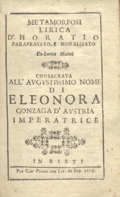 METAMORFOSI LIRICA D'HORATIO. Parafrasato, e moralizato da Loreto Mattei. Consacrata all'augustissimo nome di Eleonora Gonzaga d'Austria Imperatrice.