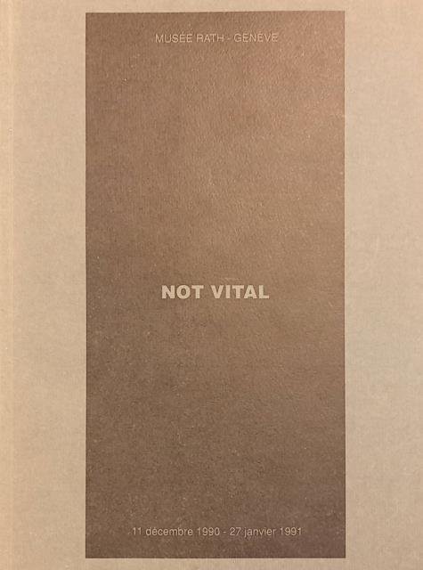 NOT VITAL. Catalogo della Mostra. Genéve, Musée Rath, 1990-1991.