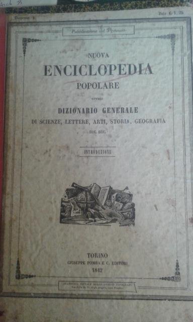 NUOVA ENCICLOPEDIA POPOLARE ovvero DIZIONARIO GENERALE DI SCIENZE, LETTERE, ARTI, STORIA, GEOGRAFIA, ECC. Opera compilata sulle migliori in tal genere, inglesi, tedesche e francesi, coll'assistenza e col consiglio di scienziati e letterati italiani". "Corredata di molte incisioni in legno inserite nel testo e di tavole in rame. 1841-1851.
