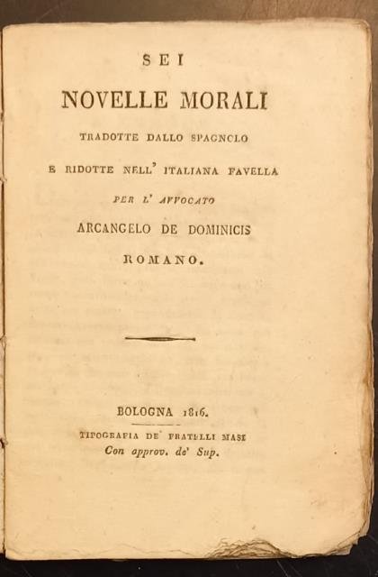 SEI NOVELLE MORALI. Tradotte dallo spagnolo e ridotte nell'italiana favella per l'avvocato Arcangelo De Dominicis.