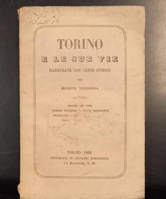 TORINO E LE SUE VIE ILLUSTRATE CON CENNI STORICI. Origine dei nomi, Vicende storiche, Fatti memorabili, Tradizioni, Leggende, Iscrizioni, Uomini celebri, ecc.