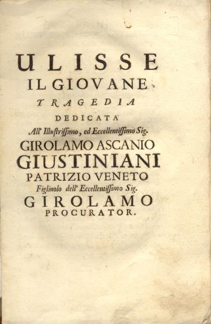 ULISSE IL GIOVANE. Tragedia dedicata all'Illustrissimo, ed Eccellentissimo Sig.Girolamo Ascanio Giustiniani, Patrizio veneto.