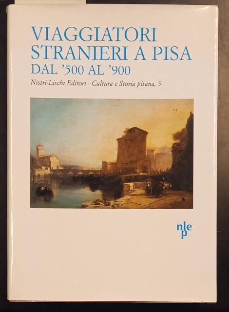 VIAGGIATORI STRANIERI A PISA DAL '500 AL '900. Testi introdotti e tradotti da Marina Bailo, Carlo Carmassi, Mario Curreli, Antonella Magliocchi.