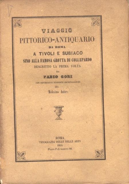 VIAGGIO PITTORICO - ANTIQUARIO DA ROMA A TIVOLI E SUBIACO. Sino alla famosa Grotta di Collepardo, descritto la prima volta da Fabio Gori con importanti scoperte archeologiche del medesimo autore.