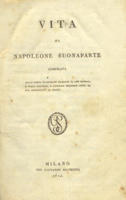 VITA DI NAPOLEONE BUONAPARTE. Compilata sulle opere pubblicate durante il suo impero e sugli opuscoli e giornali stampati dopo la sua abdicazione al trono.