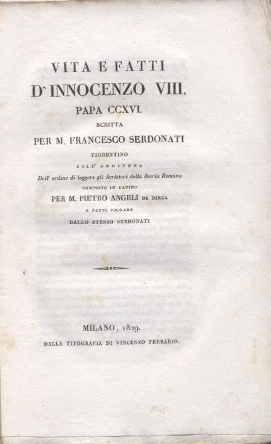 VITA E FATTI D' INNOCENZO VIII PAPA CCXVI. Coll'aggiunta "Dell'ordine di leggere gli Scrittori della Storia Romana" composto in Latino per M. Pietro Angeli da Barga e fatto volgare dallo stesso Serdonati.