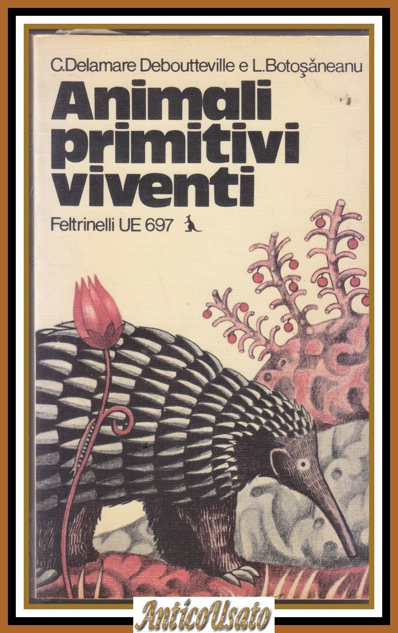 ANIMALI PRIMITIVI VIVENTI di Delamare Debouteville e Botosaneanu 1974 Libro