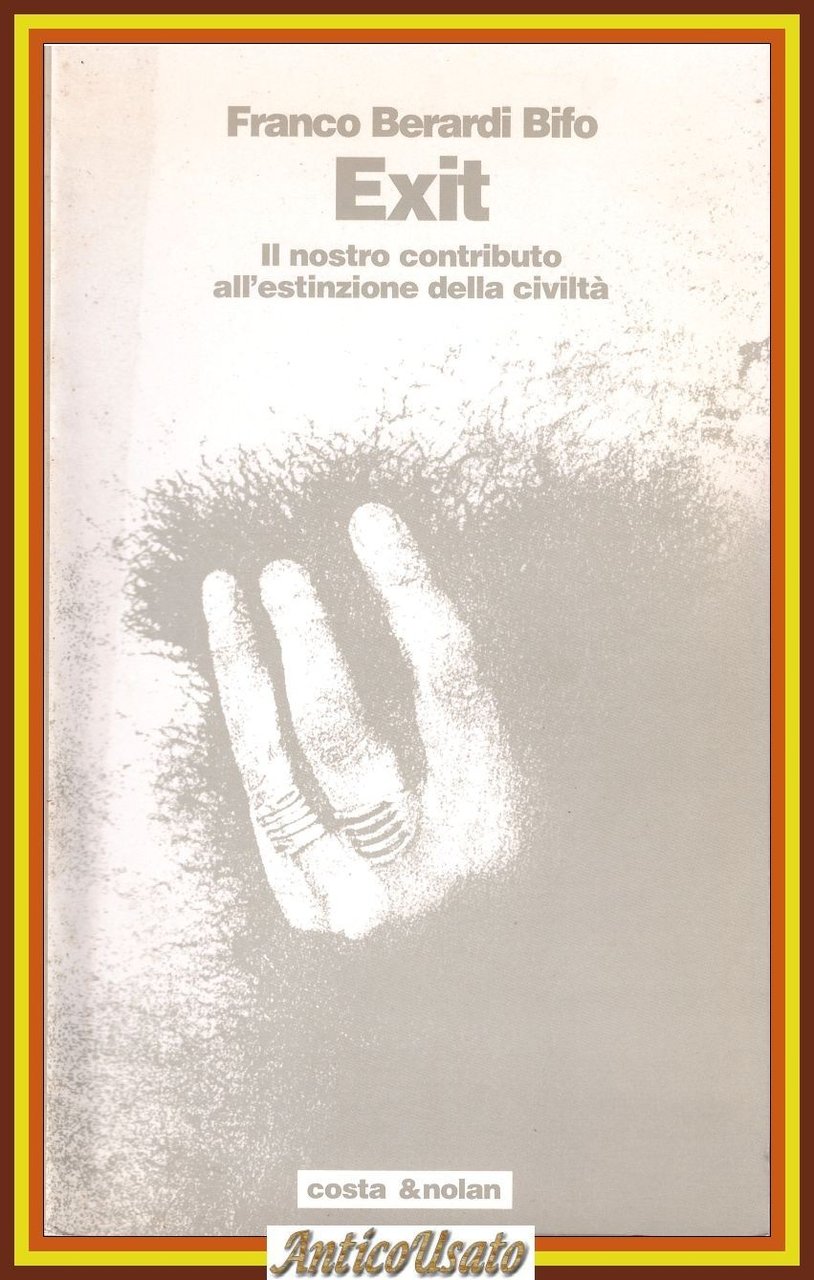 EXIT IL NOSTRO CONTRIBUTO ALL'ESTINZIONE DELLA CIVILTÀ di Franco Berardi …