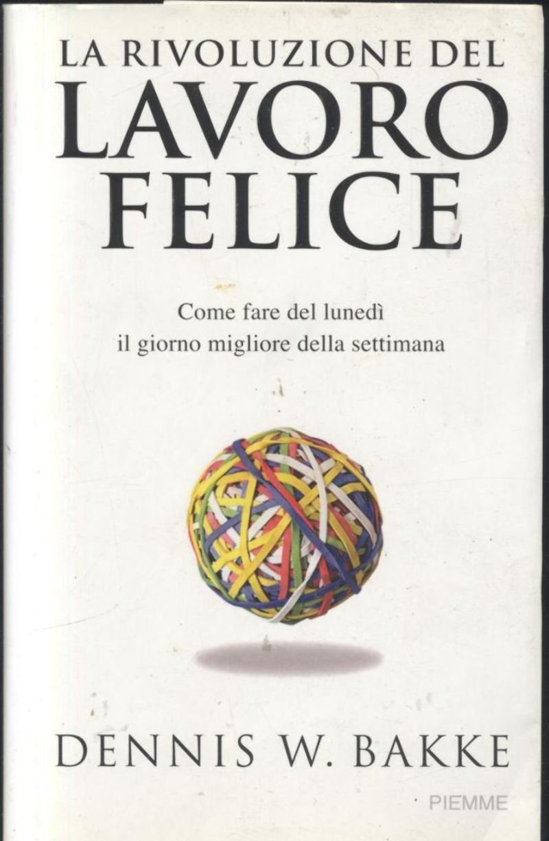 LA RIVOLUZIONE DEL LAVORO FELICE di Dennis Bakke 2007 Piemme …