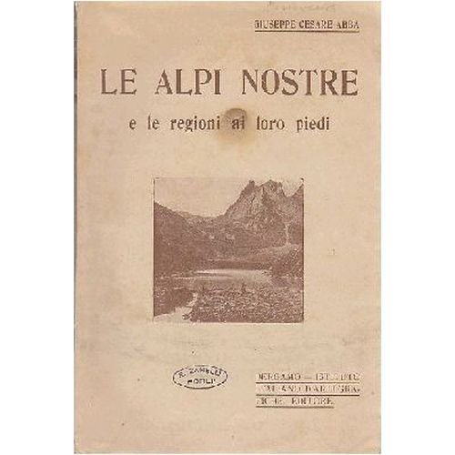 LE ALPI NOSTRE E LE REGIONI AI LORO PIEDI di Giuseppe Abba ALPINISMO libro 1921
