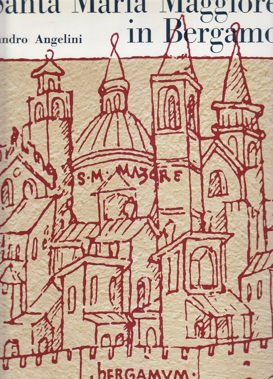 SANTA MARIA MAGGIORE IN BERGAMO Sandro Angelini Istituto Italiano Arti Grafica *