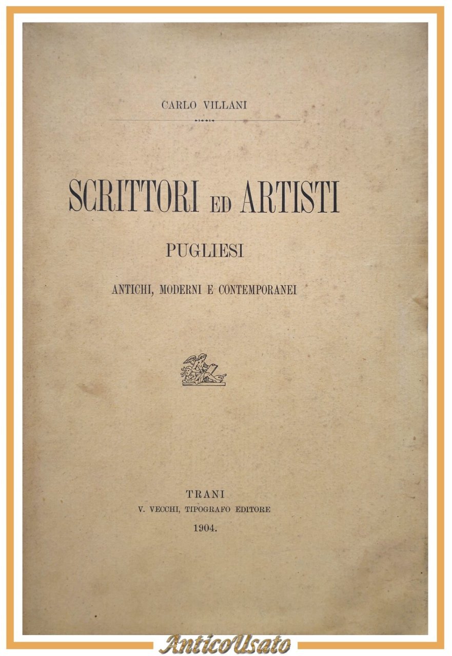SCRITTORI ED ARTISTI PUGLIESI antichi moderni di Carlo Villani 1904 …