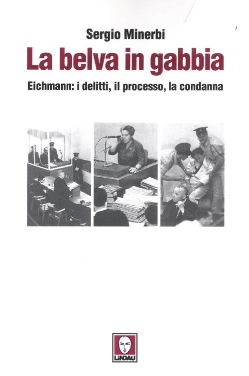 La belva in gabbia. Eichmann: i delitti, il processo, la …