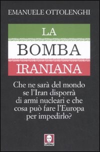 La bomba iraniana. Che ne sarà del mondo se l'Iran …
