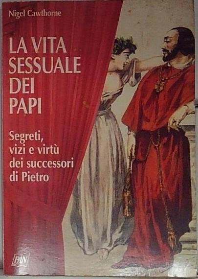 La vita sessuale dei papi. Segreti, vizi e virtù dei …