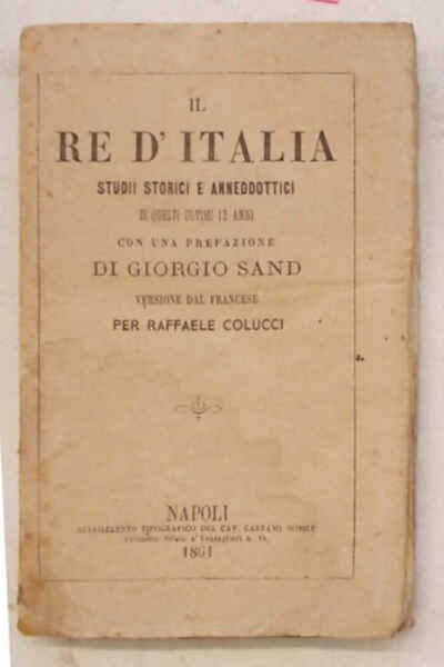 Il Re d'Italia. Studii storici e anneddottici di questi ultimi …