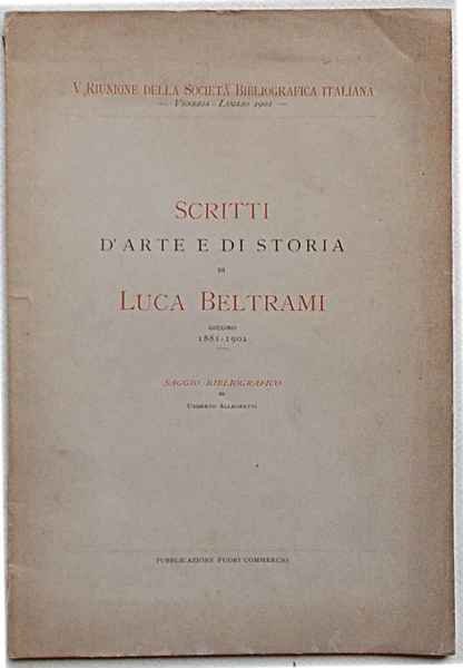 Scritti d'arte e di storia di Luca Beltrami. Giugno 1881-1901. …