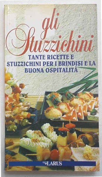 Gli stuzzichini. Tante ricette e stuzzichini per i brindisi e …