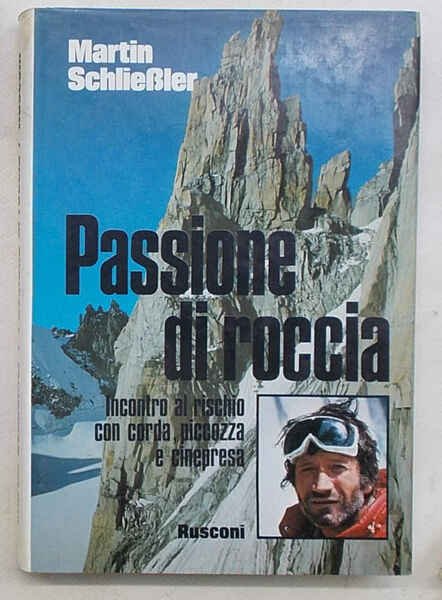 Passione di roccia. Incontro al rischio con corda, piccozza e …