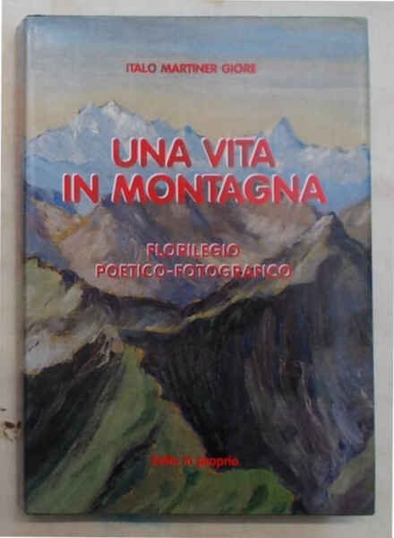 Una vita in montagna. Florilegio poetico-fotografico.