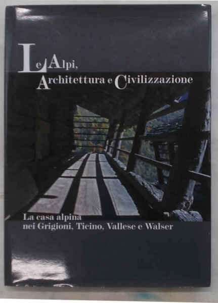 Le Alpi, architettura e civilizzazione. La casa alpina nei Grigioni, …